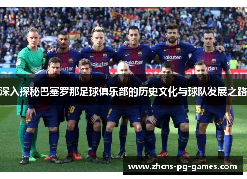 深入探秘巴塞罗那足球俱乐部的历史文化与球队发展之路