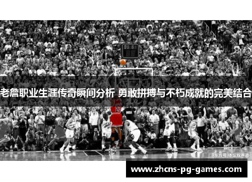 老詹职业生涯传奇瞬间分析 勇敢拼搏与不朽成就的完美结合
