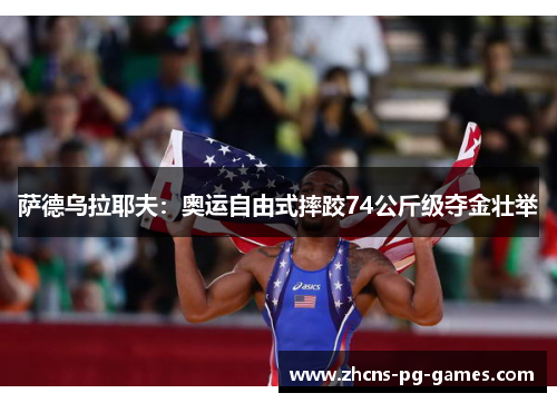 萨德乌拉耶夫：奥运自由式摔跤74公斤级夺金壮举