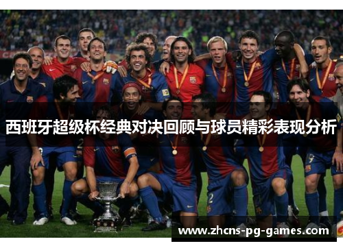 西班牙超级杯经典对决回顾与球员精彩表现分析