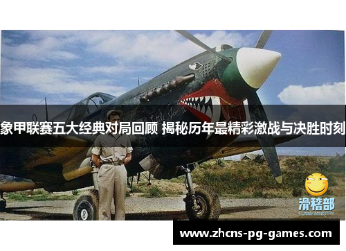 象甲联赛五大经典对局回顾 揭秘历年最精彩激战与决胜时刻