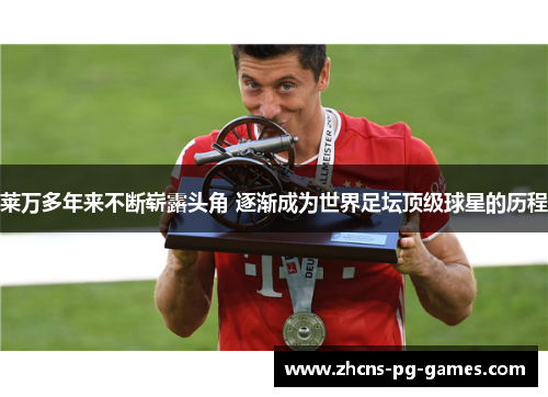 莱万多年来不断崭露头角 逐渐成为世界足坛顶级球星的历程