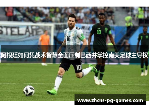 阿根廷如何凭战术智慧全面压制巴西并掌控南美足球主导权