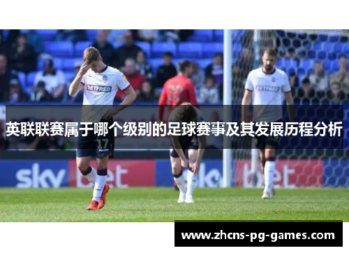 英联联赛属于哪个级别的足球赛事及其发展历程分析