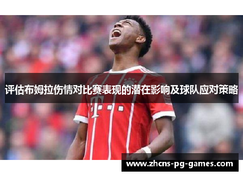 评估布姆拉伤情对比赛表现的潜在影响及球队应对策略