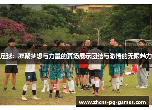 足球：凝聚梦想与力量的赛场展示团结与激情的无限魅力