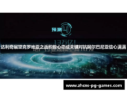 达利奇展望克罗地亚之战积极心态成关键对抗阿尔巴尼亚信心满满