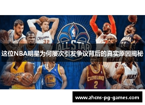 这位NBA明星为何屡次引发争议背后的真实原因揭秘