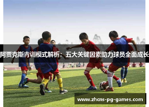 阿贾克斯青训模式解析：五大关键因素助力球员全面成长