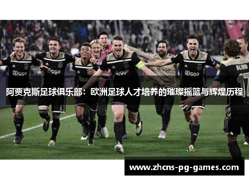 阿贾克斯足球俱乐部：欧洲足球人才培养的璀璨摇篮与辉煌历程